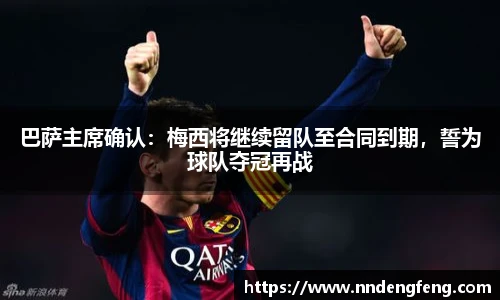 巴萨主席确认：梅西将继续留队至合同到期，誓为球队夺冠再战