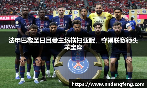法甲巴黎圣日耳曼主场横扫亚眠，夺得联赛领头羊宝座