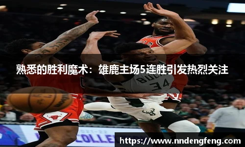 熟悉的胜利魔术：雄鹿主场5连胜引发热烈关注