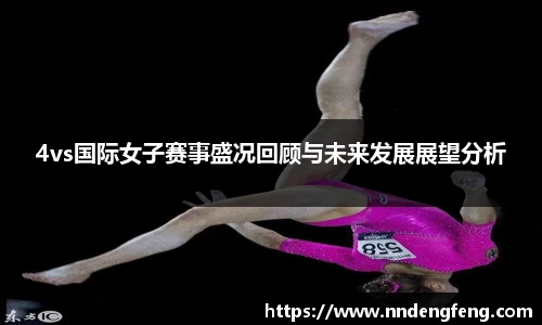 4vs国际女子赛事盛况回顾与未来发展展望分析