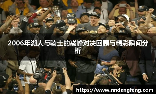2006年湖人与骑士的巅峰对决回顾与精彩瞬间分析