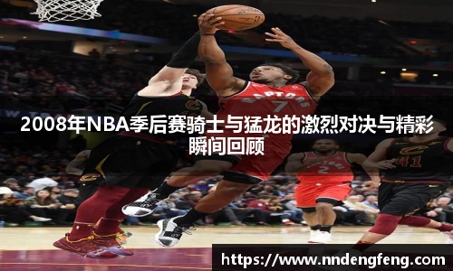 2008年NBA季后赛骑士与猛龙的激烈对决与精彩瞬间回顾