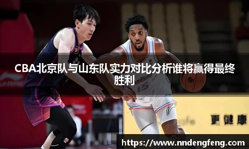 CBA北京队与山东队实力对比分析谁将赢得最终胜利