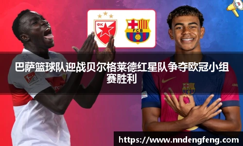 巴萨篮球队迎战贝尔格莱德红星队争夺欧冠小组赛胜利